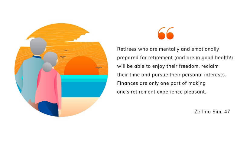 “Retirees who plan emotionally for retirement and take care of their health will be able to enjoy freedom from responsibilities and pursue their personal interests,” she says. “Finances are only one part of retirement planning.”